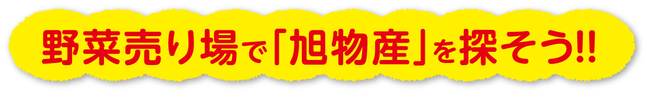野菜売り場で｢旭物産｣を探そう!!
